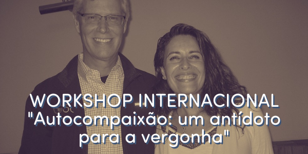 WORKSHOP INTERNACIONAL "Autocompaixão: um antídoto para a vergonha"