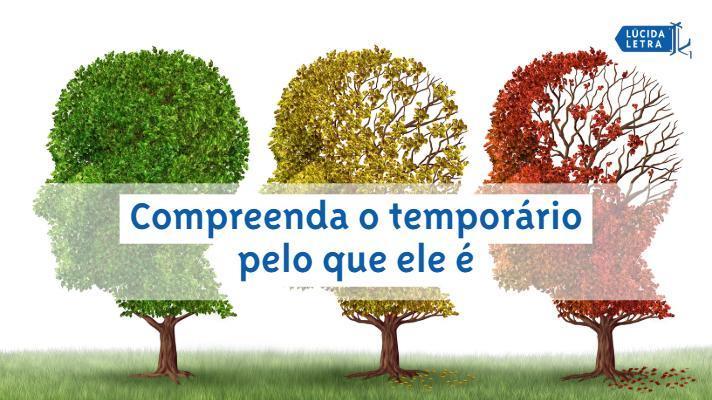 Compreenda o temporário pelo que ele é